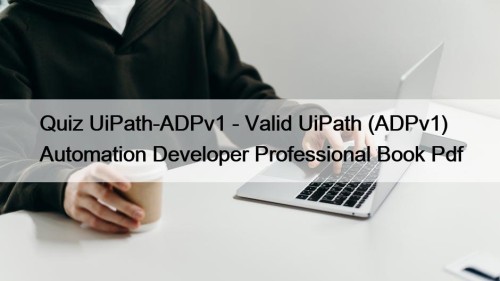 Quiz UiPath-ADPv1 - Valid UiPath (ADPv1) Automation Developer ...